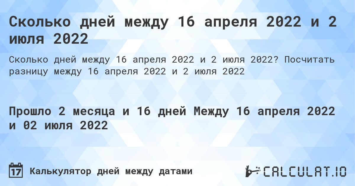 Сколько дней между 16 апреля 2022 и 2 июля 2022. Посчитать разницу между 16 апреля 2022 и 2 июля 2022