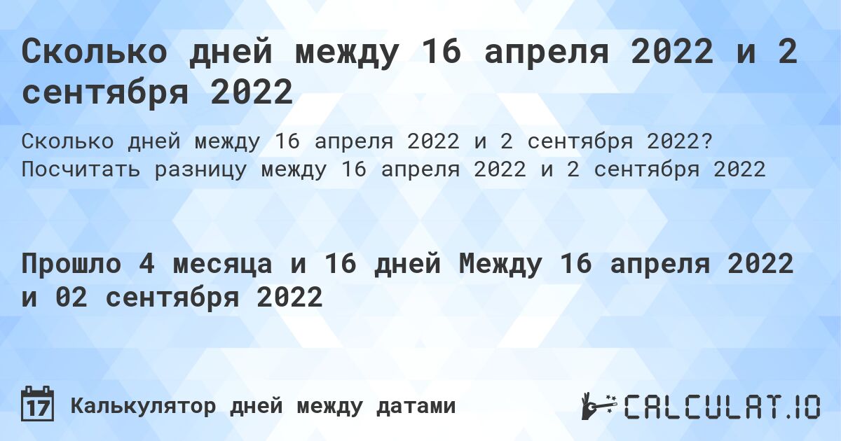 Сколько дней между 16 апреля 2022 и 2 сентября 2022. Посчитать разницу между 16 апреля 2022 и 2 сентября 2022