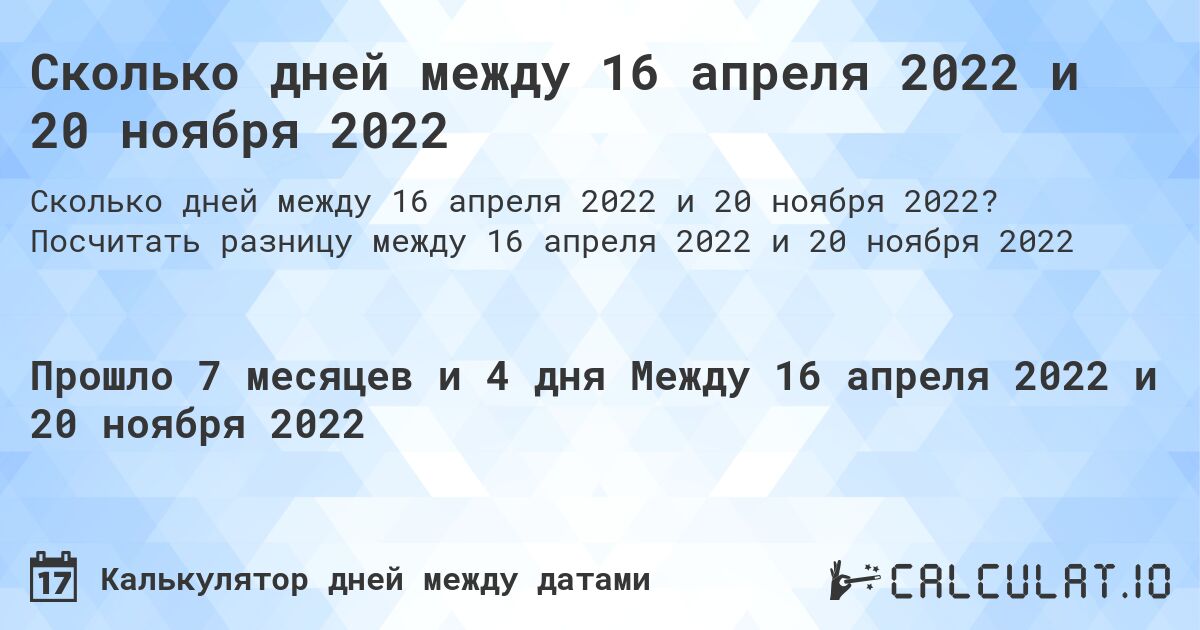 Сколько дней между 16 апреля 2022 и 20 ноября 2022. Посчитать разницу между 16 апреля 2022 и 20 ноября 2022