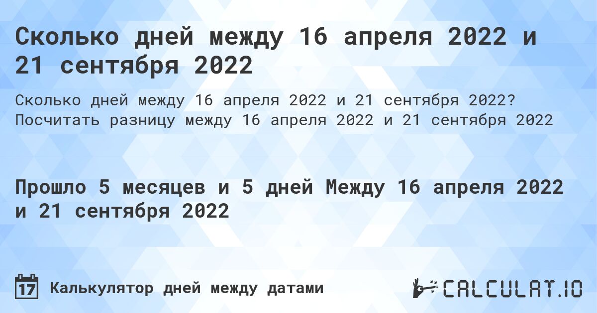 Сколько дней между 16 апреля 2022 и 21 сентября 2022. Посчитать разницу между 16 апреля 2022 и 21 сентября 2022