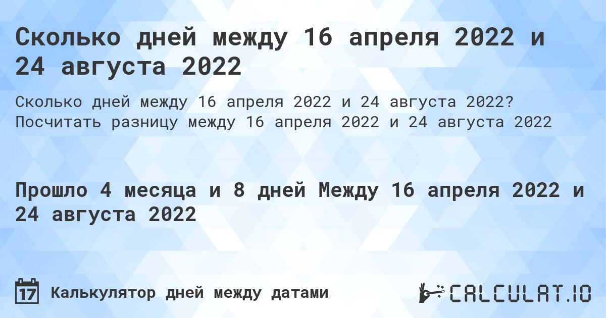 Сколько дней между 16 апреля 2022 и 24 августа 2022. Посчитать разницу между 16 апреля 2022 и 24 августа 2022