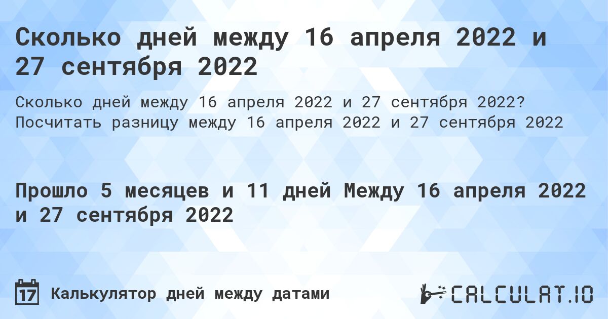 Сколько дней между 16 апреля 2022 и 27 сентября 2022. Посчитать разницу между 16 апреля 2022 и 27 сентября 2022