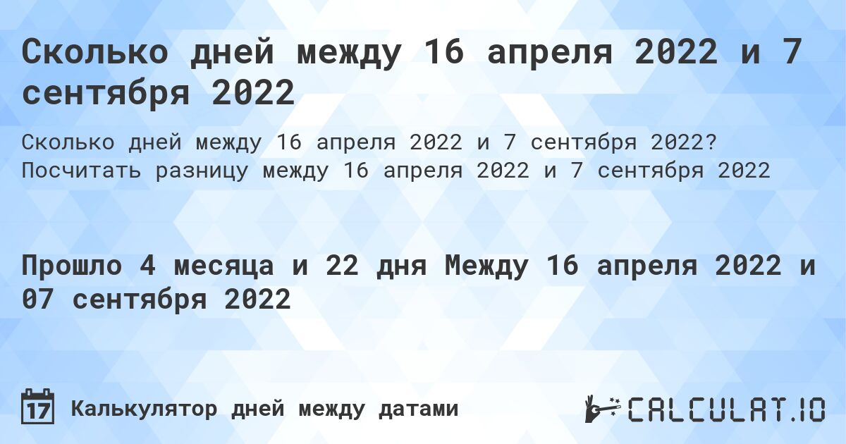 Сколько дней между 16 апреля 2022 и 7 сентября 2022. Посчитать разницу между 16 апреля 2022 и 7 сентября 2022