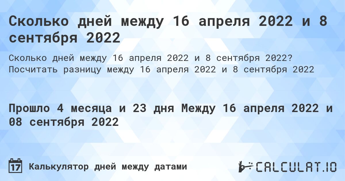 Сколько дней между 16 апреля 2022 и 8 сентября 2022. Посчитать разницу между 16 апреля 2022 и 8 сентября 2022