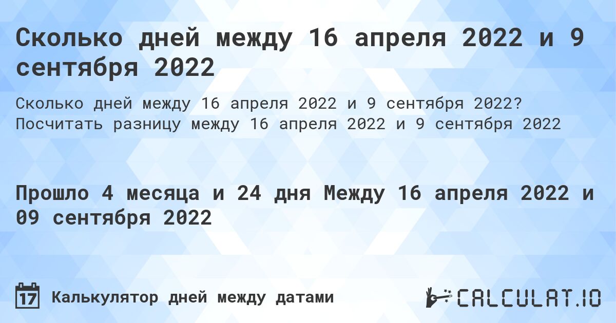 Сколько дней между 16 апреля 2022 и 9 сентября 2022. Посчитать разницу между 16 апреля 2022 и 9 сентября 2022