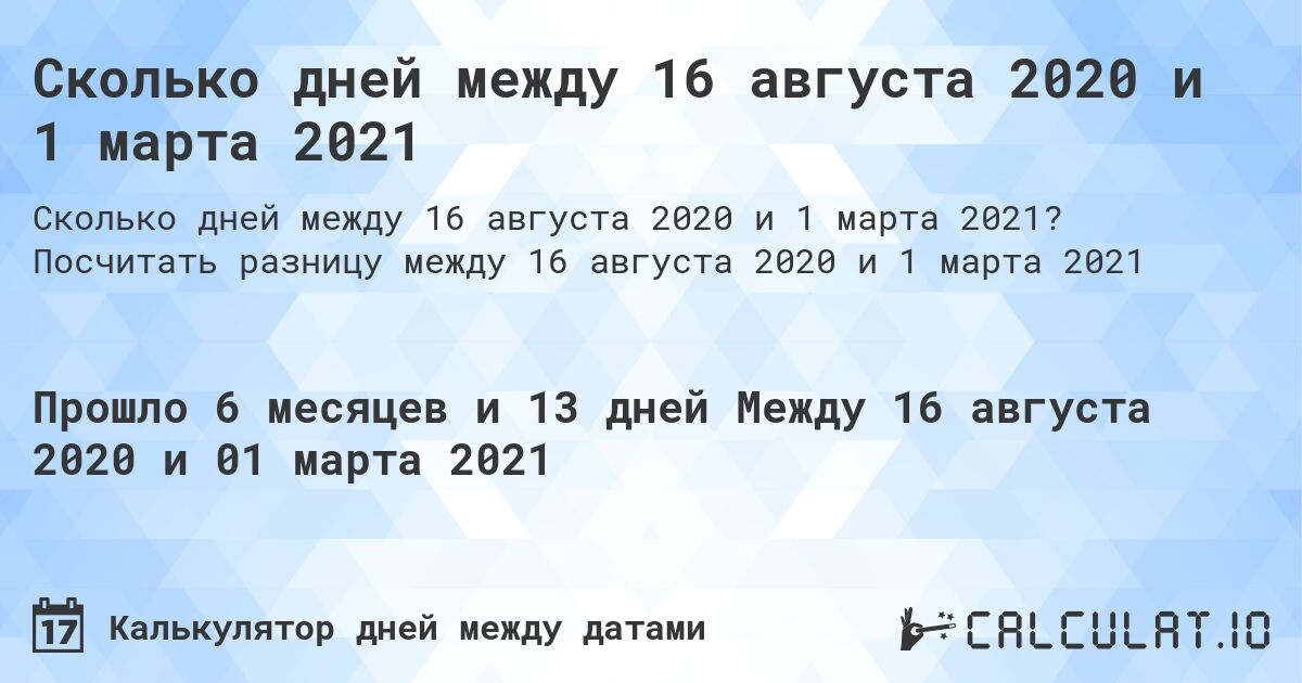 Сколько дней между 16 августа 2020 и 1 марта 2021. Посчитать разницу между 16 августа 2020 и 1 марта 2021