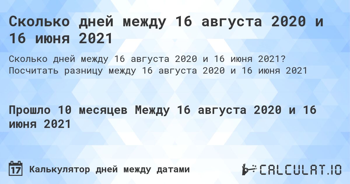 Сколько дней между 16 августа 2020 и 16 июня 2021. Посчитать разницу между 16 августа 2020 и 16 июня 2021