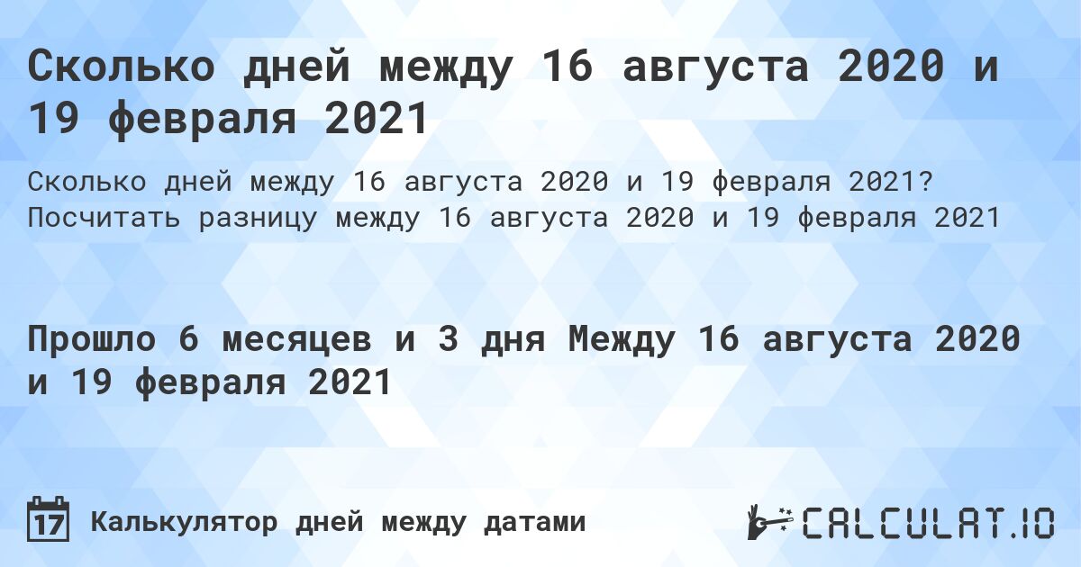 Сколько дней между 16 августа 2020 и 19 февраля 2021. Посчитать разницу между 16 августа 2020 и 19 февраля 2021