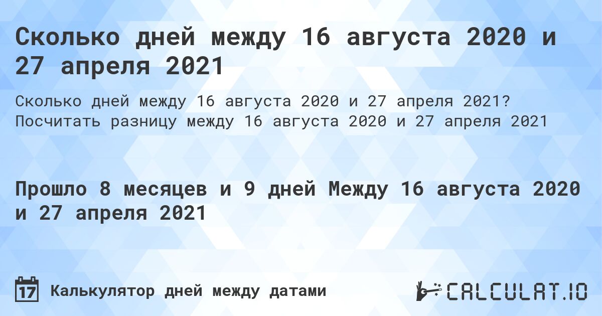 Сколько дней между 16 августа 2020 и 27 апреля 2021. Посчитать разницу между 16 августа 2020 и 27 апреля 2021