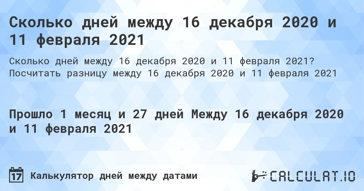 Сколько дней между 16 декабря 2020 и 11 февраля 2021. Посчитать разницу между 16 декабря 2020 и 11 февраля 2021