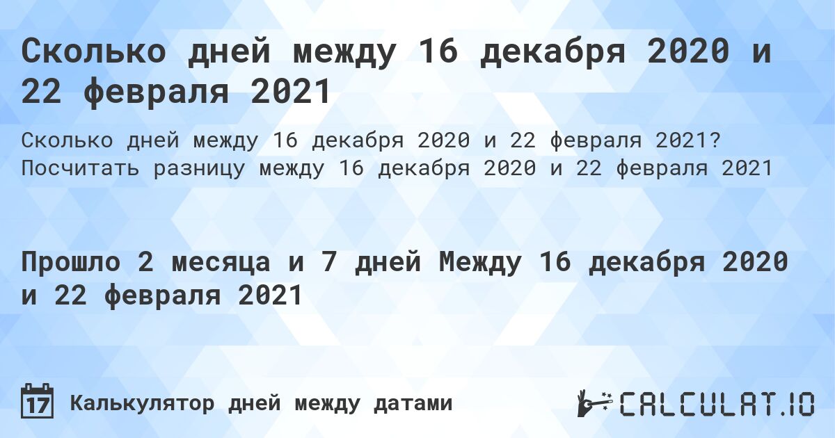 Сколько дней между 16 декабря 2020 и 22 февраля 2021. Посчитать разницу между 16 декабря 2020 и 22 февраля 2021
