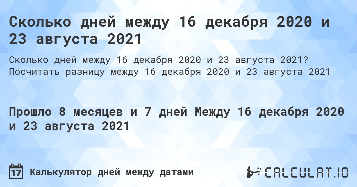 Сколько дней между 16 декабря 2020 и 23 августа 2021. Посчитать разницу между 16 декабря 2020 и 23 августа 2021