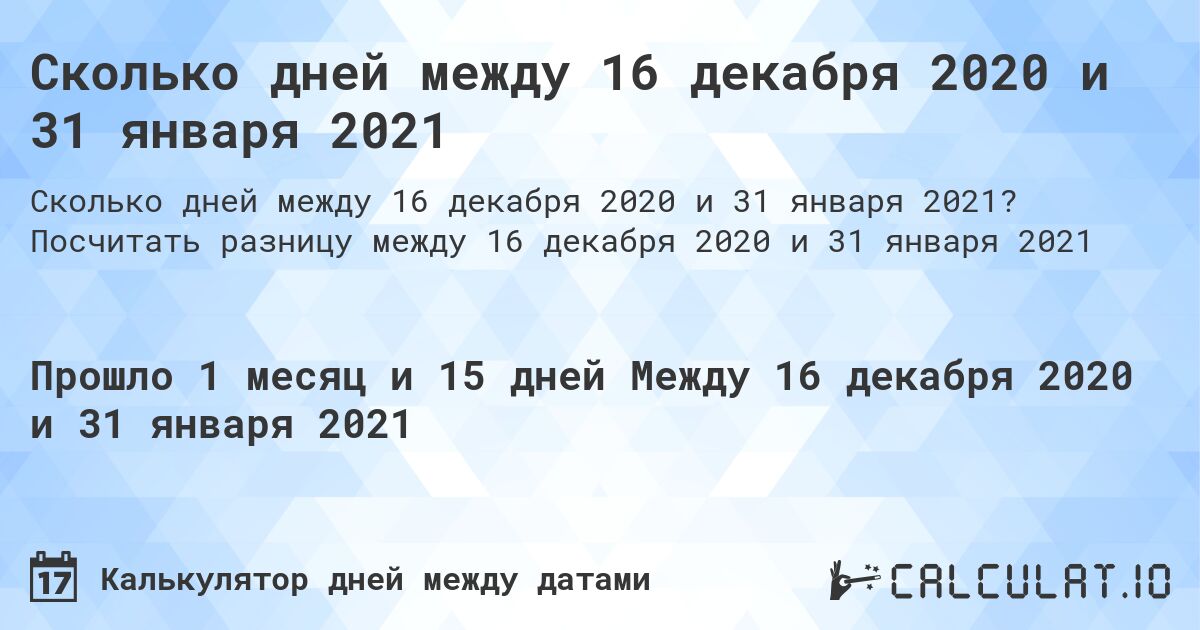 Сколько дней между 16 декабря 2020 и 31 января 2021. Посчитать разницу между 16 декабря 2020 и 31 января 2021