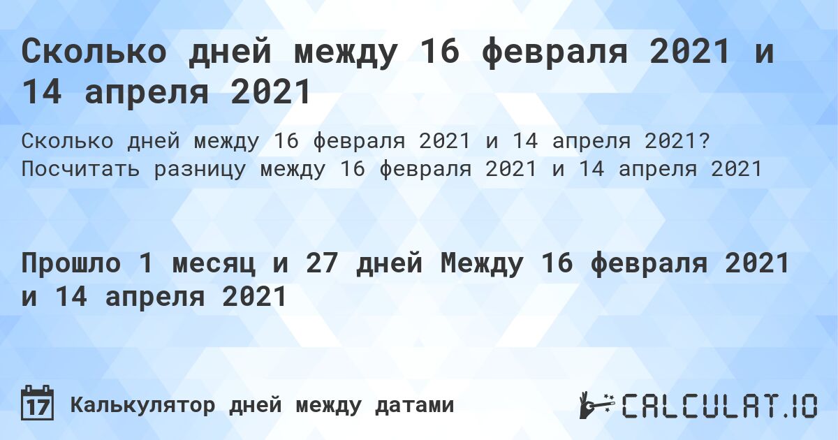Сколько дней между 16 февраля 2021 и 14 апреля 2021. Посчитать разницу между 16 февраля 2021 и 14 апреля 2021