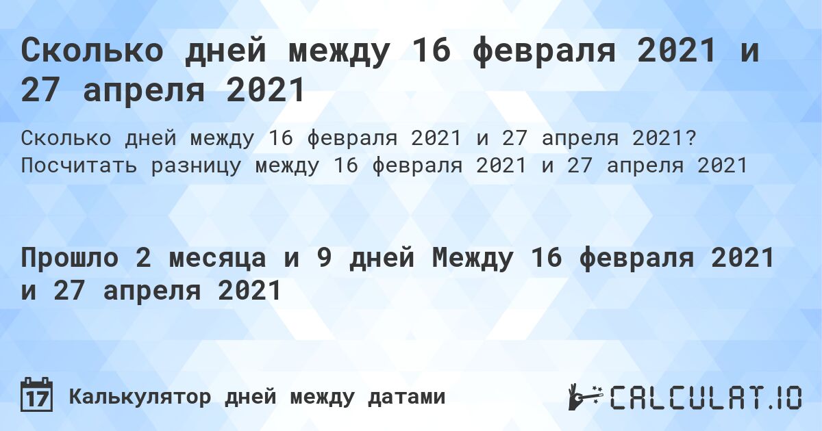 Сколько дней между 16 февраля 2021 и 27 апреля 2021. Посчитать разницу между 16 февраля 2021 и 27 апреля 2021
