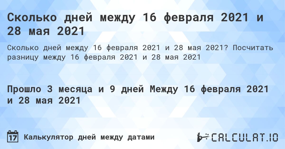 Сколько дней между 16 февраля 2021 и 28 мая 2021. Посчитать разницу между 16 февраля 2021 и 28 мая 2021