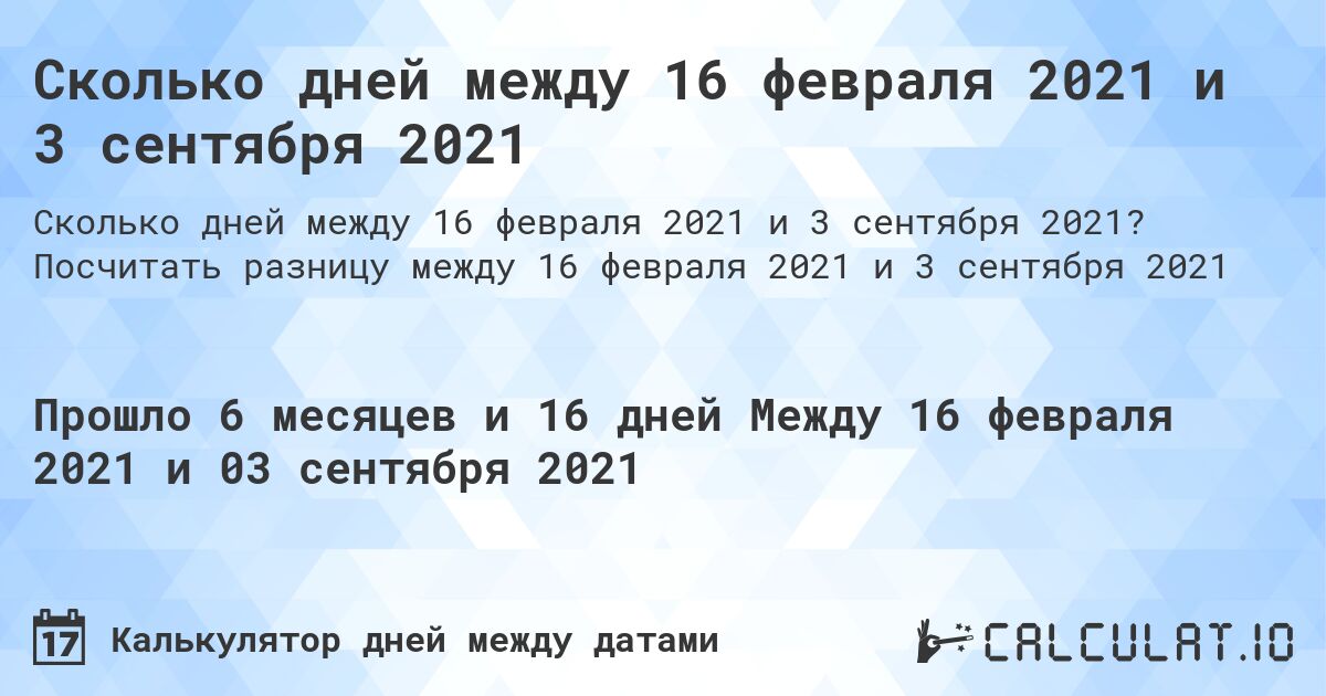 Сколько дней между 16 февраля 2021 и 3 сентября 2021. Посчитать разницу между 16 февраля 2021 и 3 сентября 2021