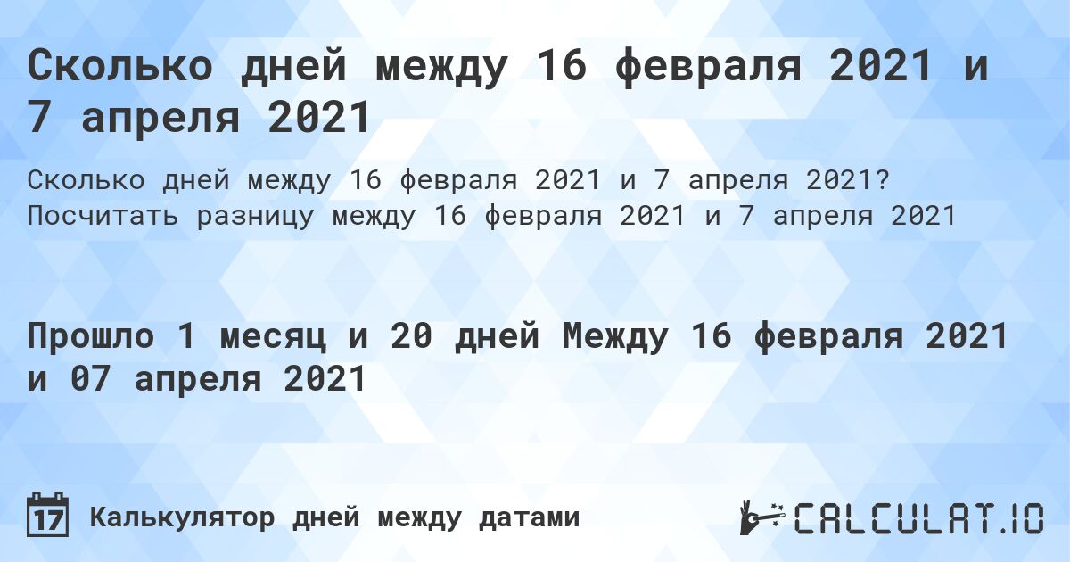 Сколько дней между 16 февраля 2021 и 7 апреля 2021. Посчитать разницу между 16 февраля 2021 и 7 апреля 2021