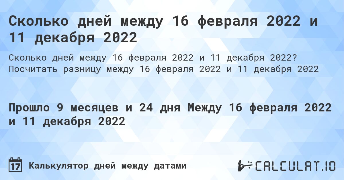 Сколько дней между 16 февраля 2022 и 11 декабря 2022. Посчитать разницу между 16 февраля 2022 и 11 декабря 2022