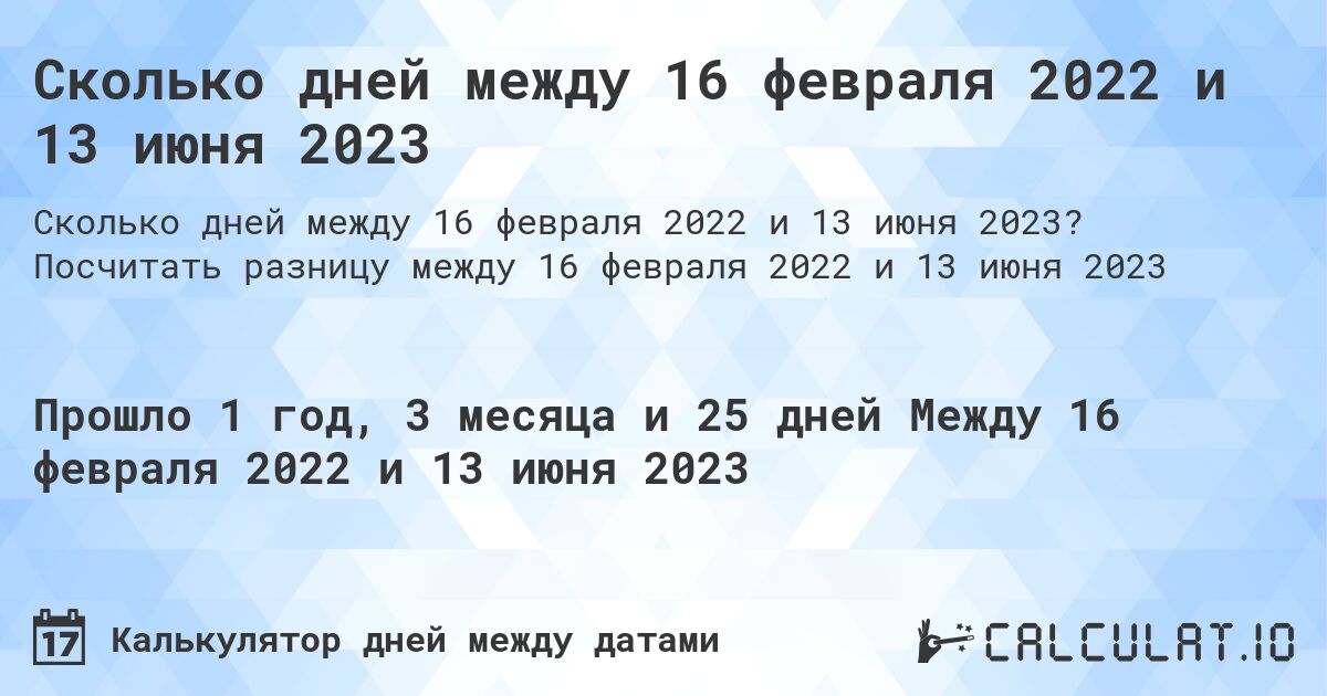 Сколько дней между 16 февраля 2022 и 13 июня 2023. Посчитать разницу между 16 февраля 2022 и 13 июня 2023