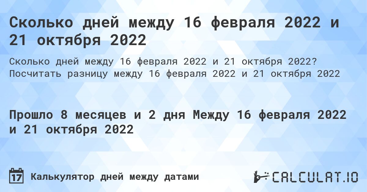 Сколько дней между 16 февраля 2022 и 21 октября 2022. Посчитать разницу между 16 февраля 2022 и 21 октября 2022