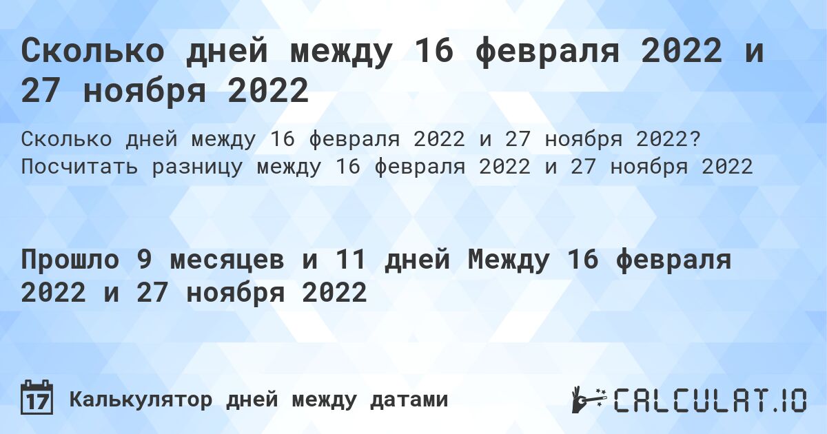 Сколько дней между 16 февраля 2022 и 27 ноября 2022. Посчитать разницу между 16 февраля 2022 и 27 ноября 2022