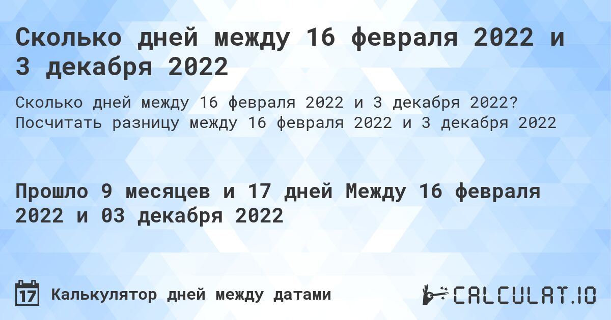 Сколько дней между 16 февраля 2022 и 3 декабря 2022. Посчитать разницу между 16 февраля 2022 и 3 декабря 2022