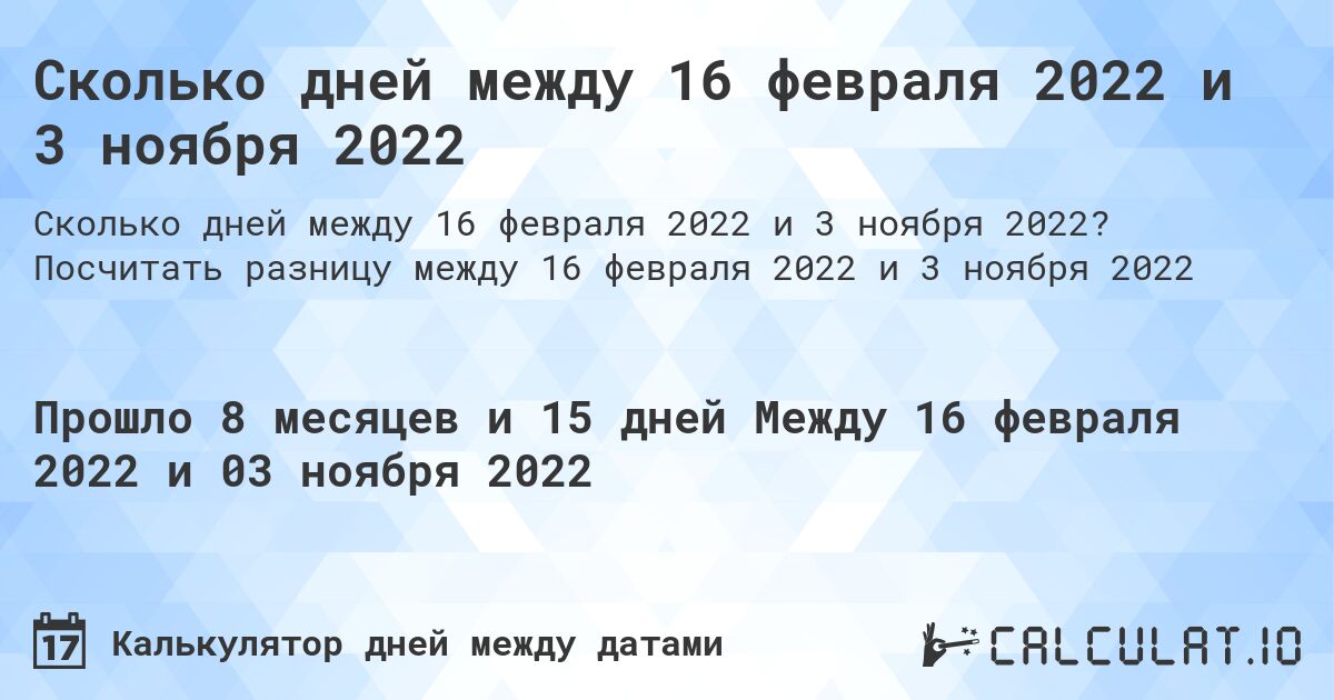 Сколько дней между 16 февраля 2022 и 3 ноября 2022. Посчитать разницу между 16 февраля 2022 и 3 ноября 2022