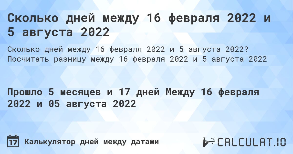 Сколько дней между 16 февраля 2022 и 5 августа 2022. Посчитать разницу между 16 февраля 2022 и 5 августа 2022