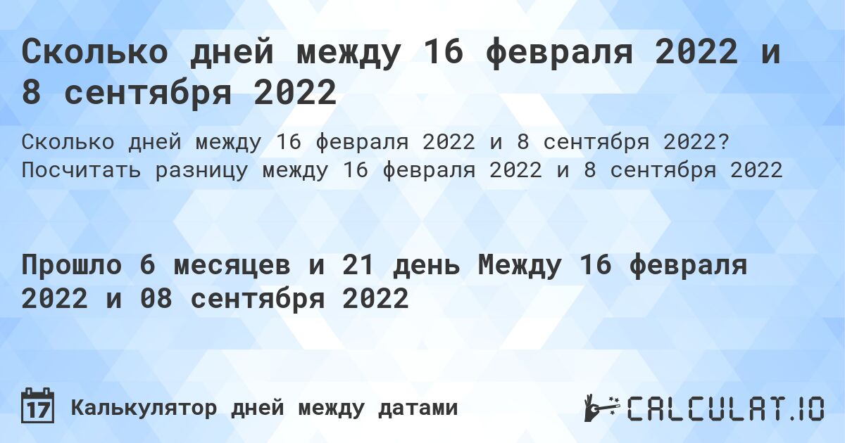 Сколько дней между 16 февраля 2022 и 8 сентября 2022. Посчитать разницу между 16 февраля 2022 и 8 сентября 2022