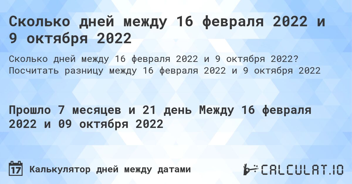 Сколько дней между 16 февраля 2022 и 9 октября 2022. Посчитать разницу между 16 февраля 2022 и 9 октября 2022