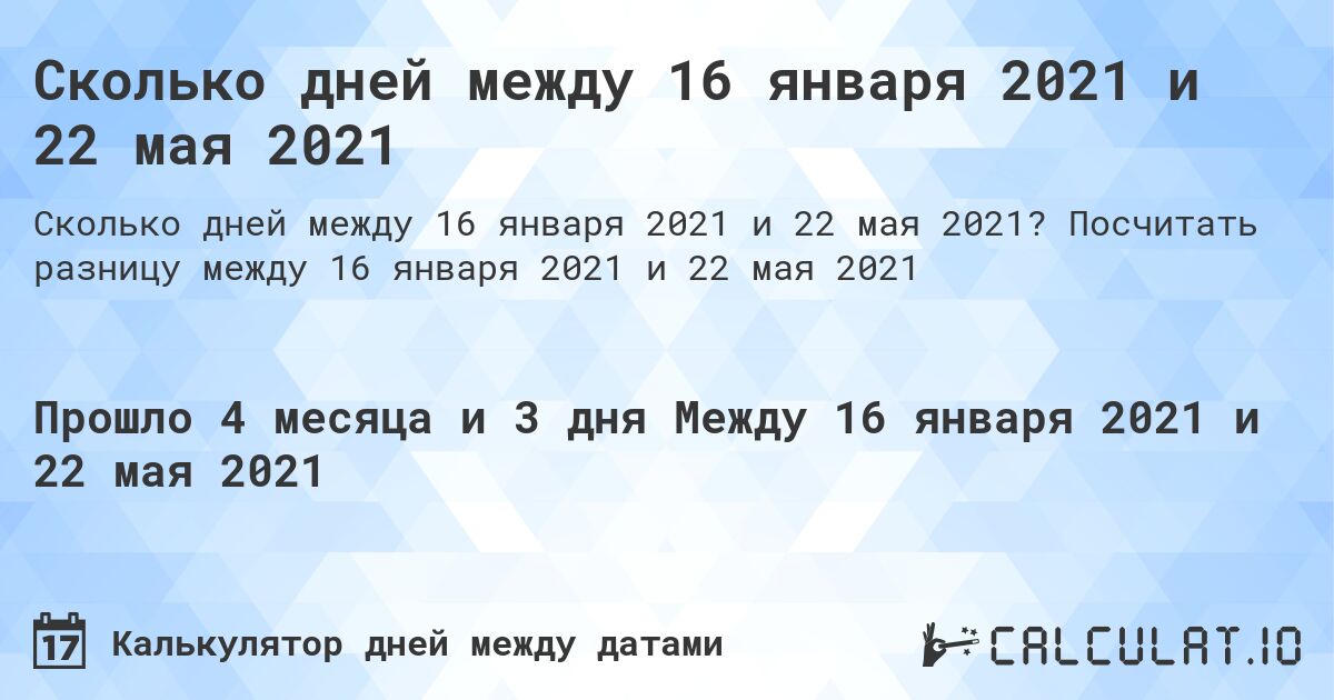 Сколько дней между 16 января 2021 и 22 мая 2021. Посчитать разницу между 16 января 2021 и 22 мая 2021
