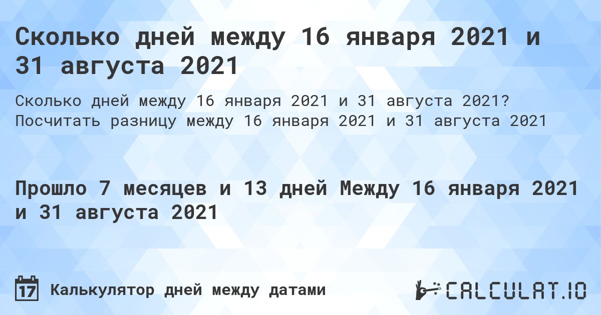 Сколько дней между 16 января 2021 и 31 августа 2021. Посчитать разницу между 16 января 2021 и 31 августа 2021