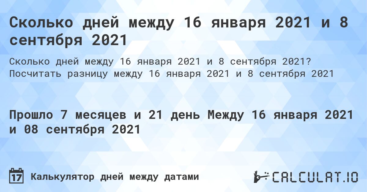 Сколько дней между 16 января 2021 и 8 сентября 2021. Посчитать разницу между 16 января 2021 и 8 сентября 2021