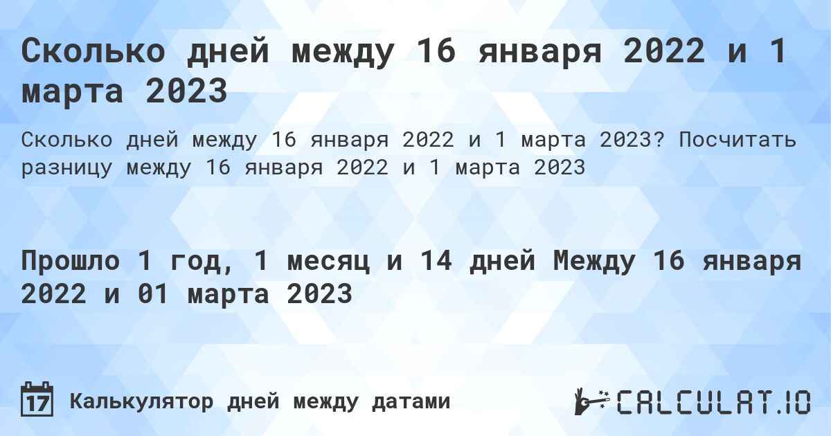 Сколько дней между 16 января 2022 и 1 марта 2023. Посчитать разницу между 16 января 2022 и 1 марта 2023