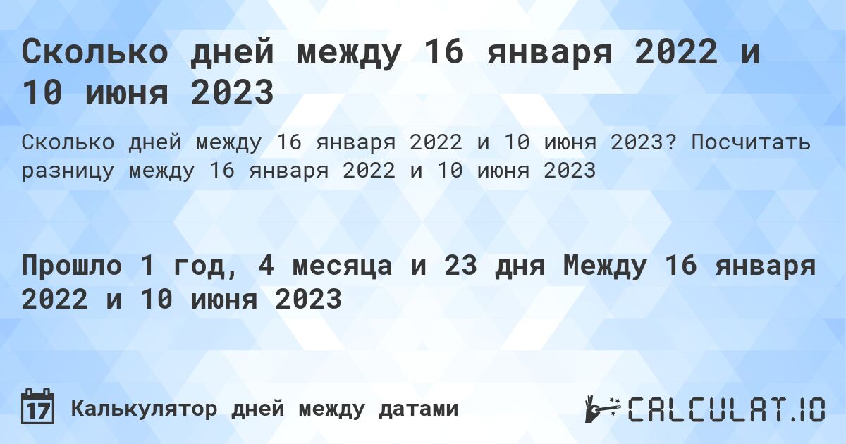 Сколько дней между 16 января 2022 и 10 июня 2023. Посчитать разницу между 16 января 2022 и 10 июня 2023
