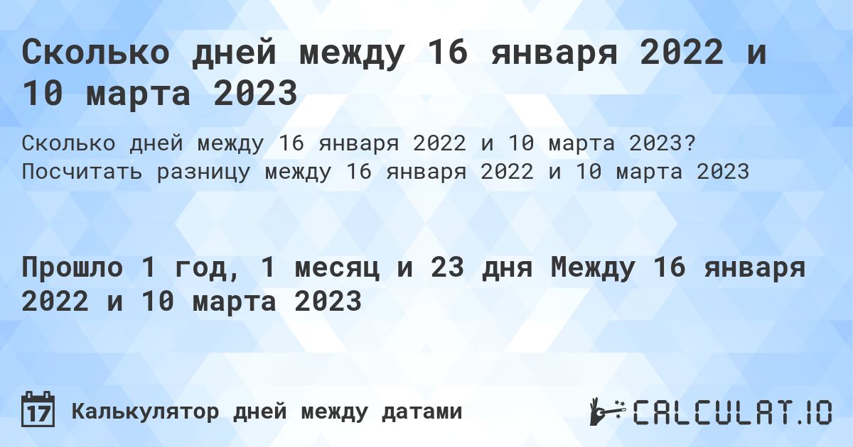 Сколько дней между 16 января 2022 и 10 марта 2023. Посчитать разницу между 16 января 2022 и 10 марта 2023