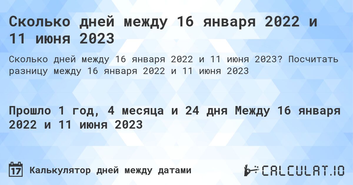 Сколько дней между 16 января 2022 и 11 июня 2023. Посчитать разницу между 16 января 2022 и 11 июня 2023
