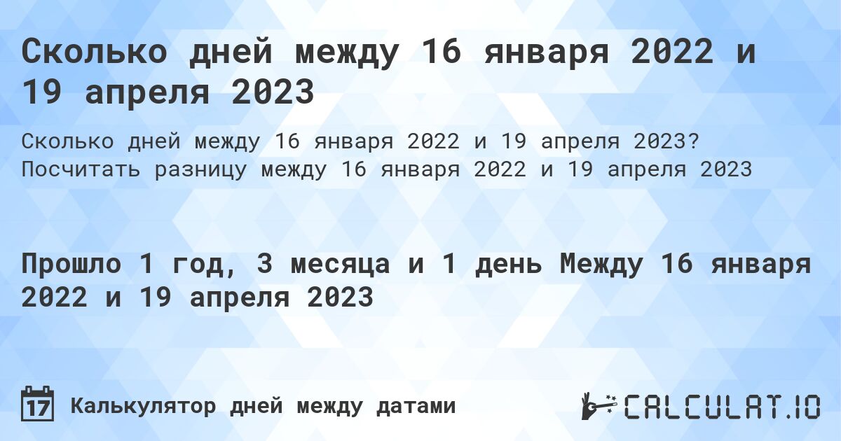 Сколько дней между 16 января 2022 и 19 апреля 2023. Посчитать разницу между 16 января 2022 и 19 апреля 2023