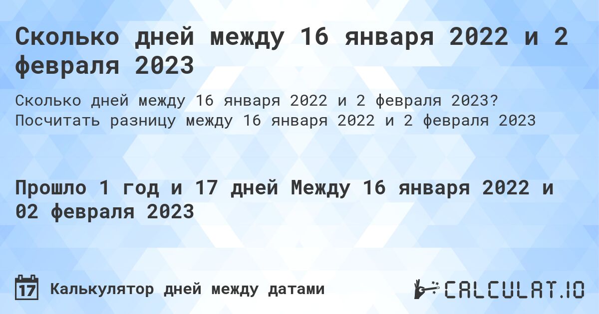 Сколько дней между 16 января 2022 и 2 февраля 2023. Посчитать разницу между 16 января 2022 и 2 февраля 2023