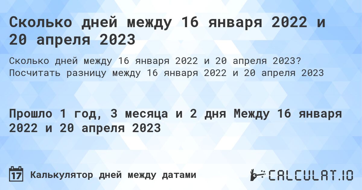 Сколько дней между 16 января 2022 и 20 апреля 2023. Посчитать разницу между 16 января 2022 и 20 апреля 2023