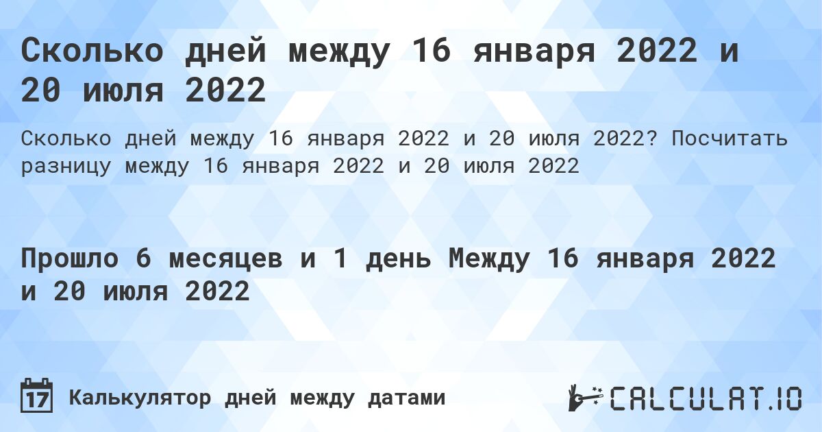 Сколько дней между 16 января 2022 и 20 июля 2022. Посчитать разницу между 16 января 2022 и 20 июля 2022