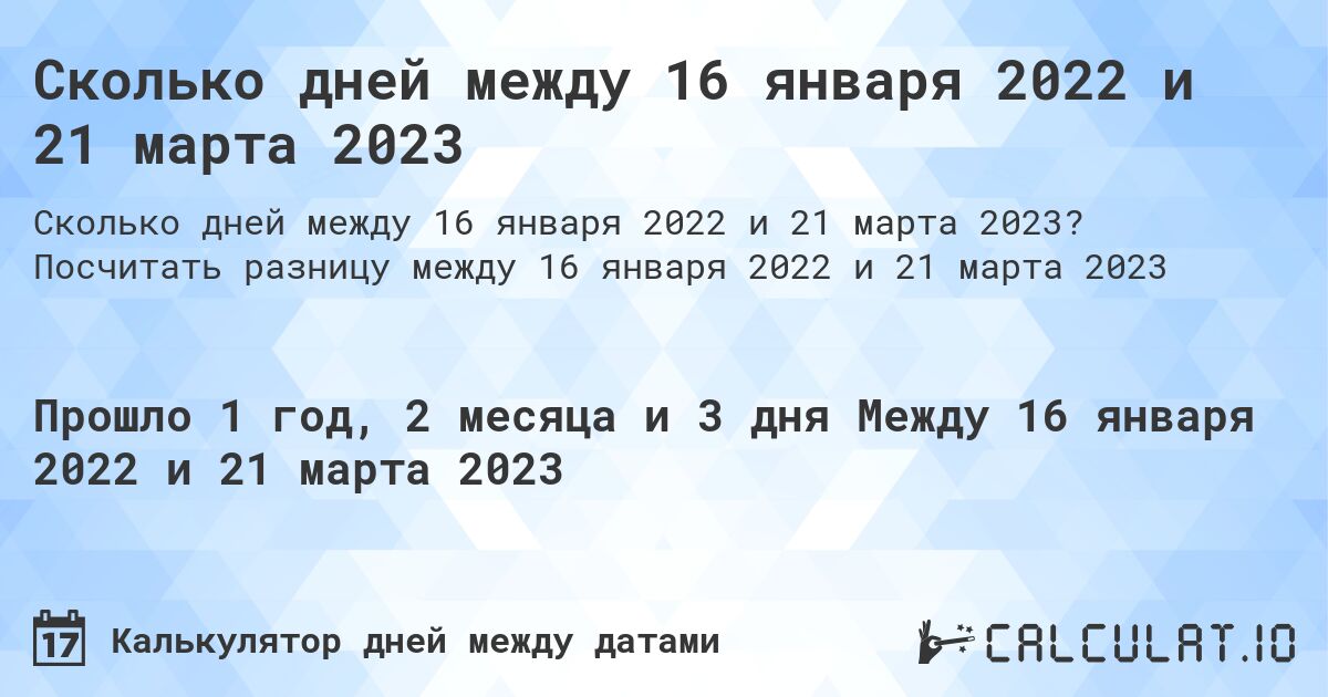 Сколько дней между 16 января 2022 и 21 марта 2023. Посчитать разницу между 16 января 2022 и 21 марта 2023
