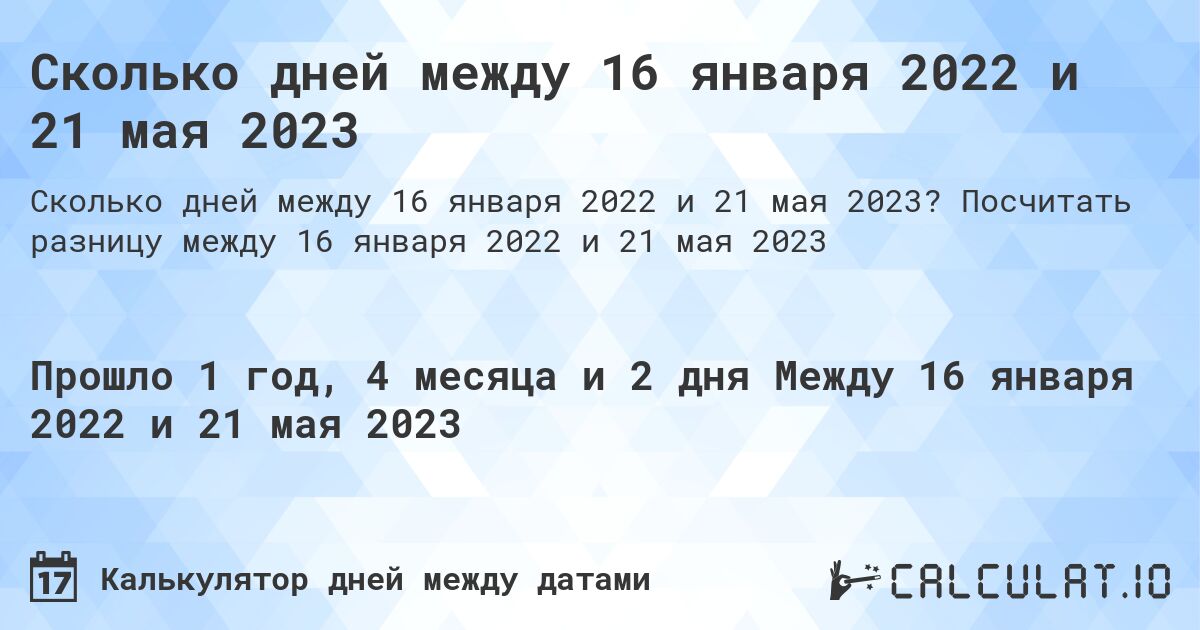 Сколько дней между 16 января 2022 и 21 мая 2023. Посчитать разницу между 16 января 2022 и 21 мая 2023