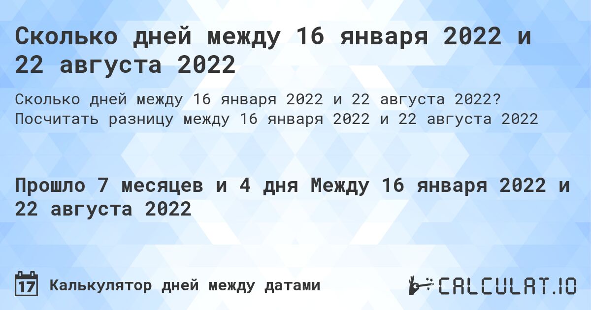 Сколько дней между 16 января 2022 и 22 августа 2022. Посчитать разницу между 16 января 2022 и 22 августа 2022