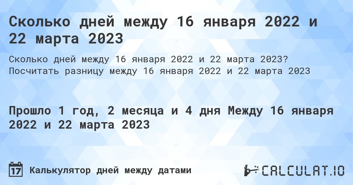Сколько дней между 16 января 2022 и 22 марта 2023. Посчитать разницу между 16 января 2022 и 22 марта 2023