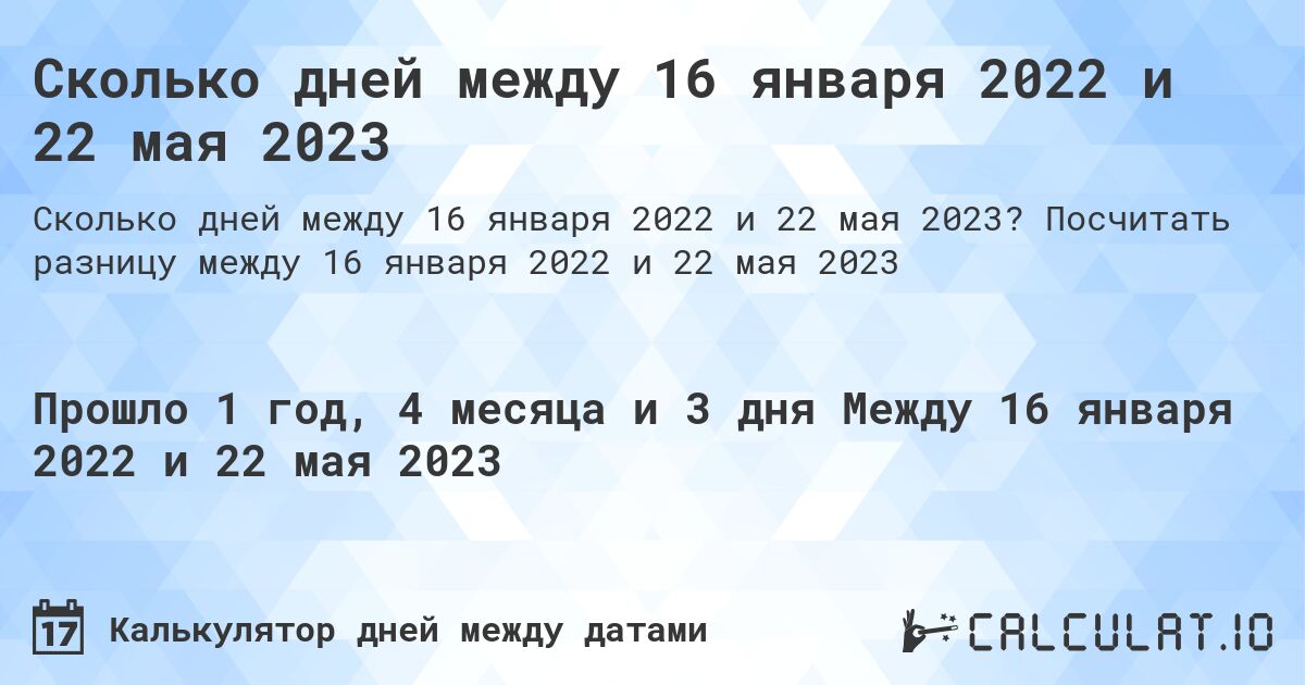 Сколько дней между 16 января 2022 и 22 мая 2023. Посчитать разницу между 16 января 2022 и 22 мая 2023