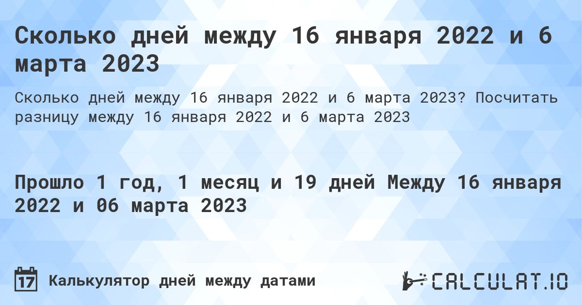 Сколько дней между 16 января 2022 и 6 марта 2023. Посчитать разницу между 16 января 2022 и 6 марта 2023