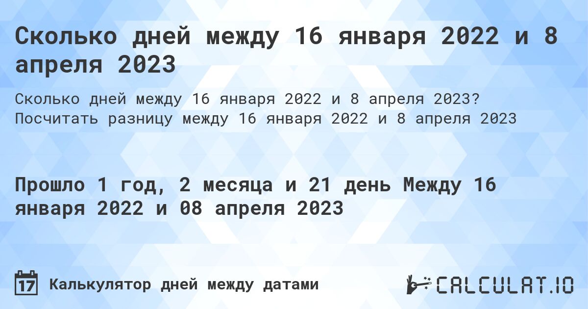 Сколько дней между 16 января 2022 и 8 апреля 2023. Посчитать разницу между 16 января 2022 и 8 апреля 2023