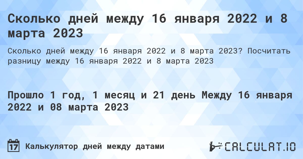 Сколько дней между 16 января 2022 и 8 марта 2023. Посчитать разницу между 16 января 2022 и 8 марта 2023